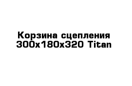 Корзина сцепления 300х180х320 Titan